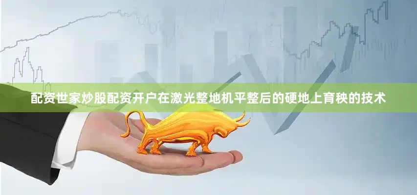配资世家炒股配资开户在激光整地机平整后的硬地上育秧的技术