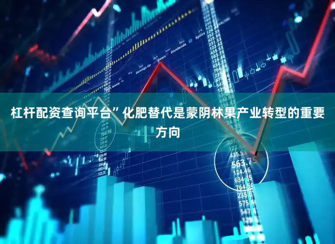 杠杆配资查询平台”化肥替代是蒙阴林果产业转型的重要方向
