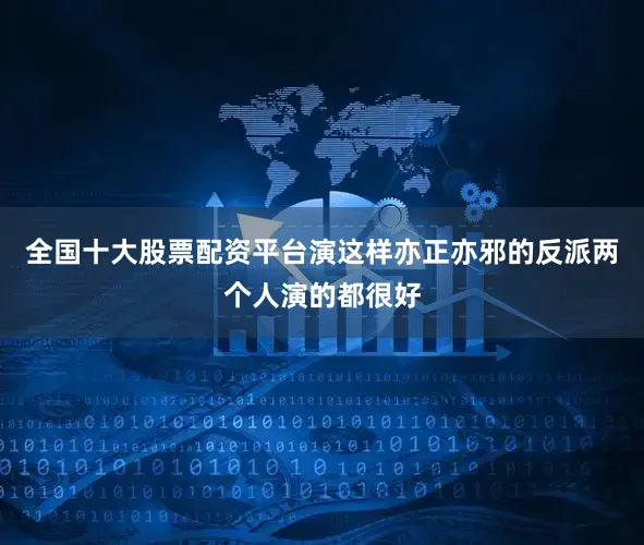 全国十大股票配资平台演这样亦正亦邪的反派两个人演的都很好