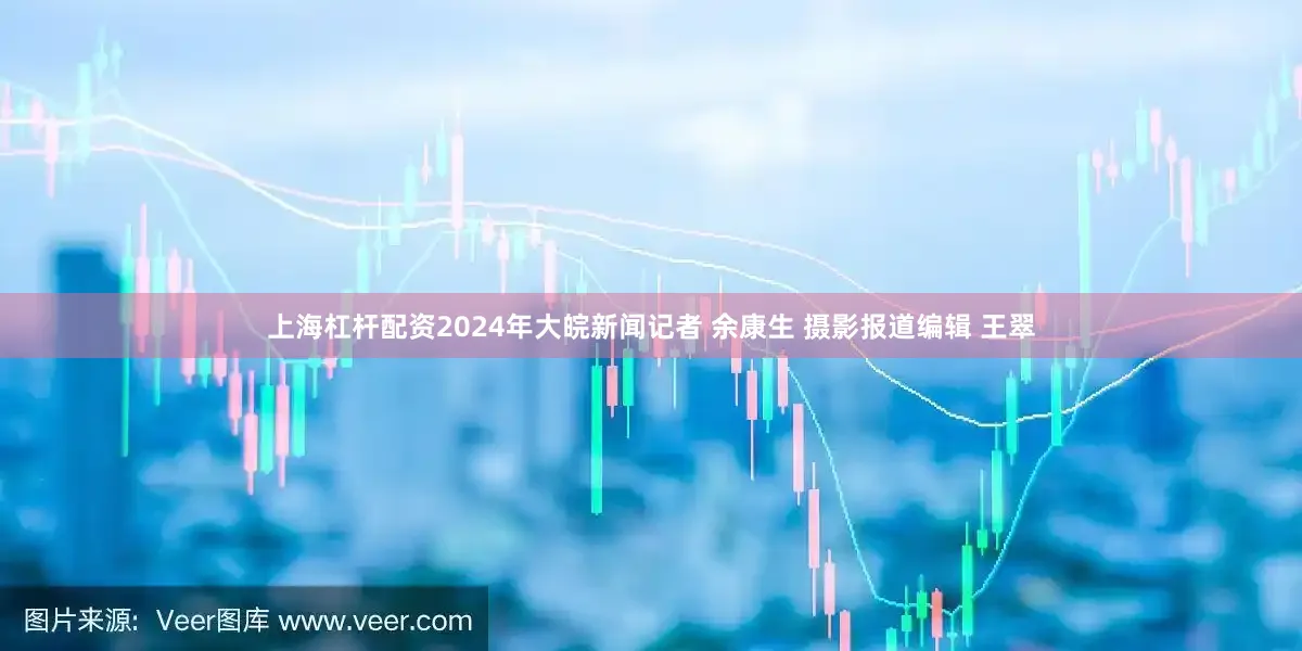 上海杠杆配资2024年大皖新闻记者 余康生 摄影报道编辑 王翠
