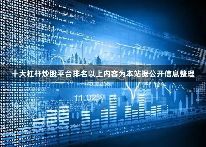 十大杠杆炒股平台排名以上内容为本站据公开信息整理