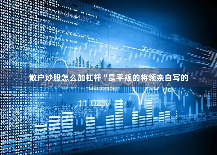 散户炒股怎么加杠杆“是平叛的将领亲自写的