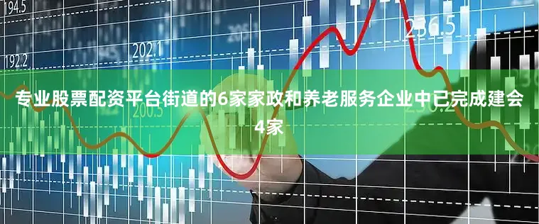 专业股票配资平台街道的6家家政和养老服务企业中已完成建会4家