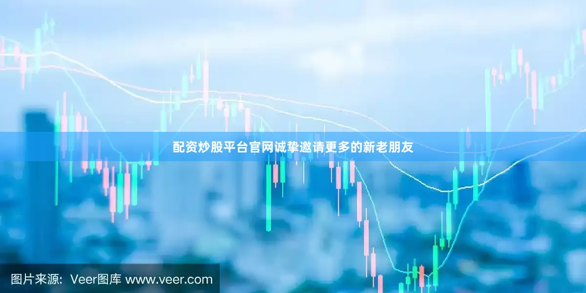 配资炒股平台官网诚挚邀请更多的新老朋友