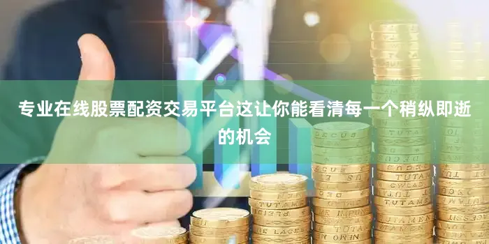 专业在线股票配资交易平台这让你能看清每一个稍纵即逝的机会