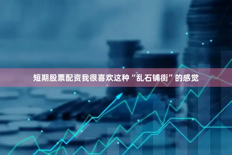 短期股票配资我很喜欢这种“乱石铺街”的感觉
