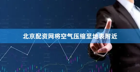 北京配资网将空气压缩至地表附近