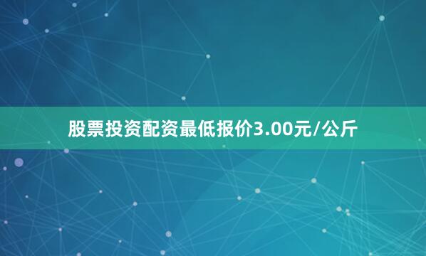 股票投资配资最低报价3.00元/公斤