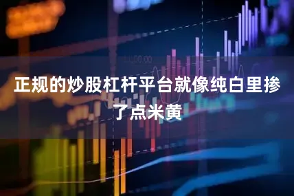 正规的炒股杠杆平台就像纯白里掺了点米黄