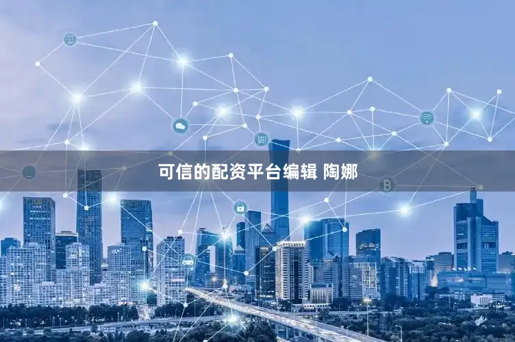 可信的配资平台编辑 陶娜