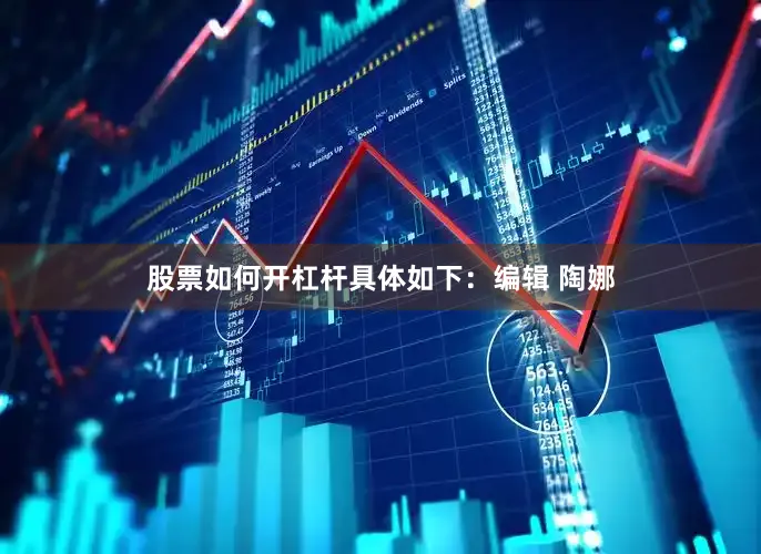 股票如何开杠杆具体如下：编辑 陶娜