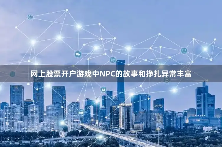 网上股票开户游戏中NPC的故事和挣扎异常丰富