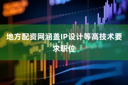 地方配资网涵盖IP设计等高技术要求职位