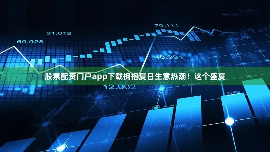 股票配资门户app下载拥抱夏日生意热潮！这个盛夏