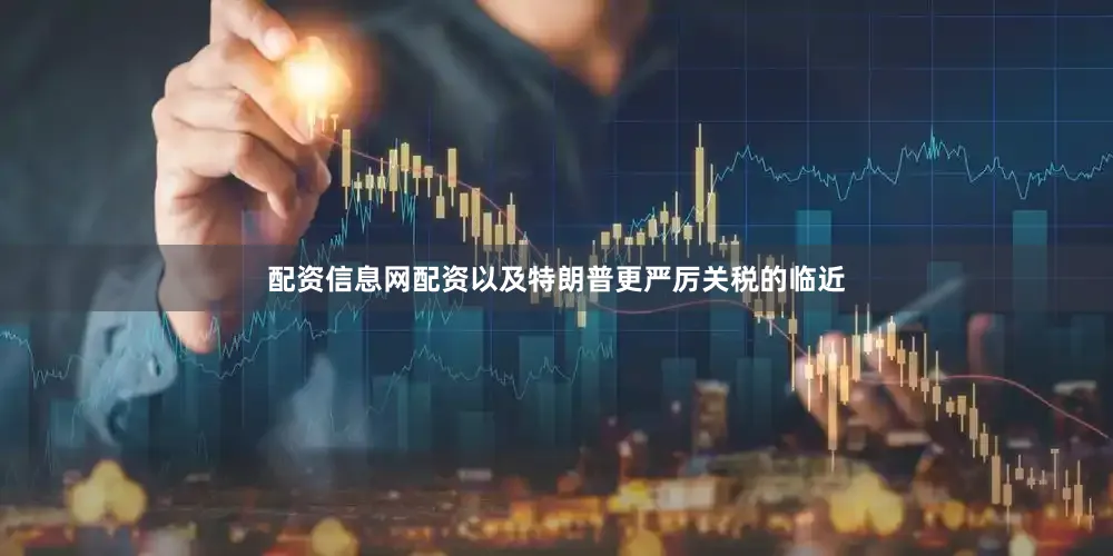 配资信息网配资以及特朗普更严厉关税的临近