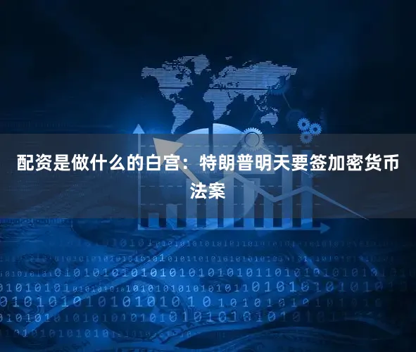 配资是做什么的白宫：特朗普明天要签加密货币法案