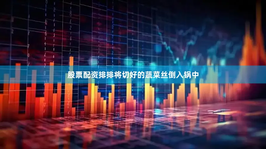 股票配资排排将切好的蔬菜丝倒入锅中