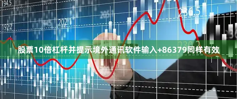 股票10倍杠杆并提示境外通讯软件输入+86379同样有效