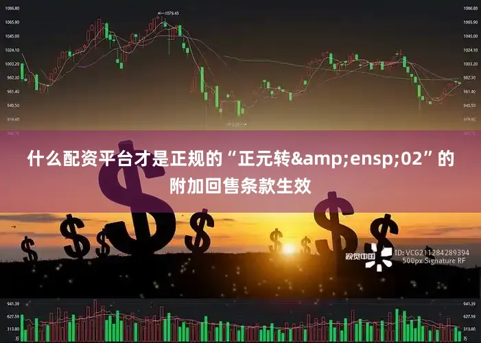 什么配资平台才是正规的“正元转 02”的附加回售条款生效