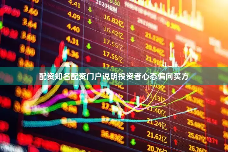 配资知名配资门户说明投资者心态偏向买方