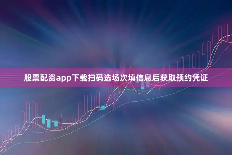 股票配资app下载扫码选场次填信息后获取预约凭证