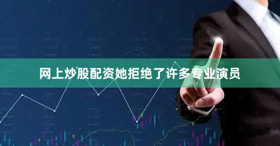网上炒股配资她拒绝了许多专业演员