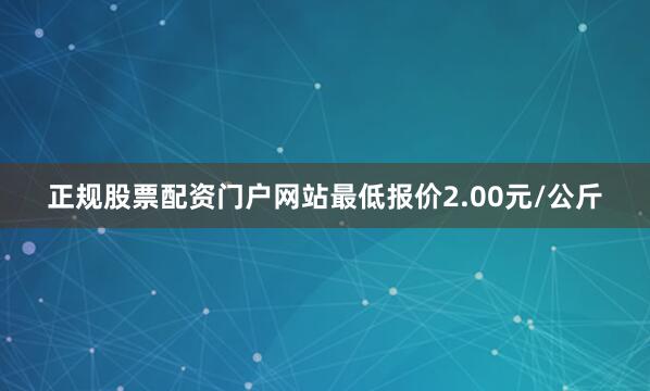 正规股票配资门户网站最低报价2.00元/公斤