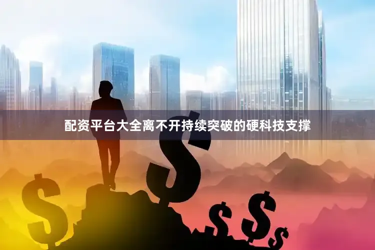 配资平台大全离不开持续突破的硬科技支撑