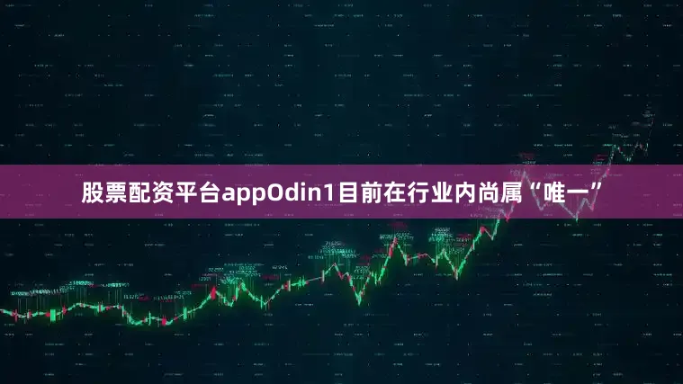 股票配资平台appOdin1目前在行业内尚属“唯一”