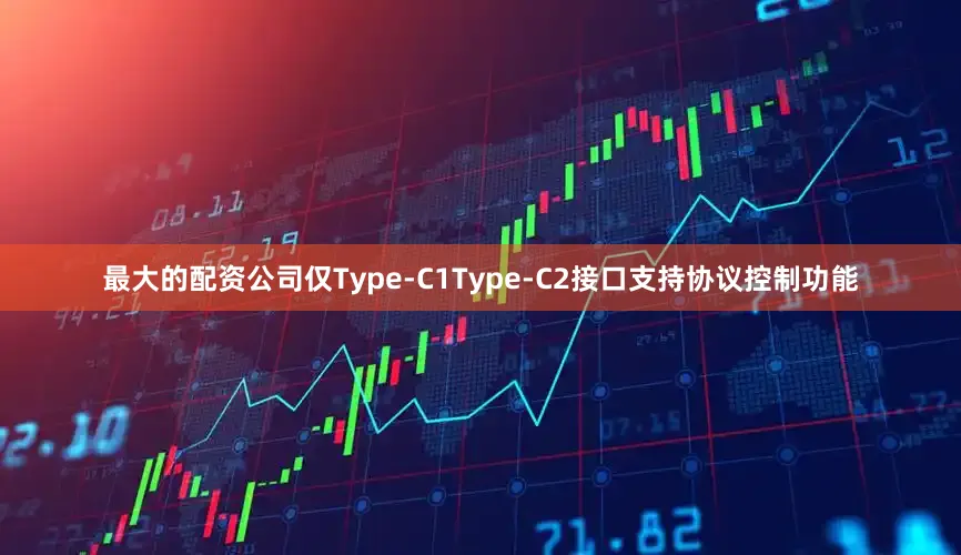 最大的配资公司仅Type-C1Type-C2接口支持协议控制功能