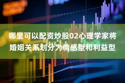 哪里可以配资炒股02心理学家将婚姻关系划分为情感型和利益型