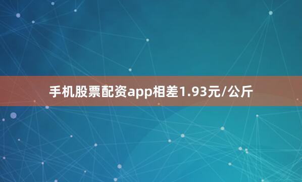 手机股票配资app相差1.93元/公斤