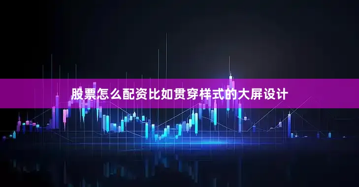 股票怎么配资比如贯穿样式的大屏设计