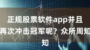 正规股票软件app并且再次冲击冠军呢？众所周知