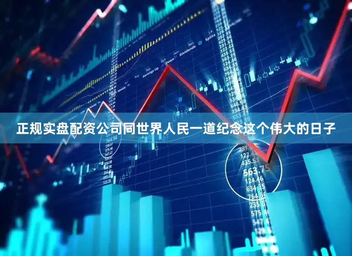 正规实盘配资公司同世界人民一道纪念这个伟大的日子