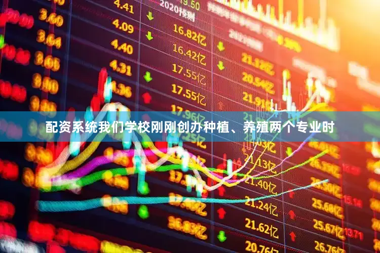 配资系统我们学校刚刚创办种植、养殖两个专业时