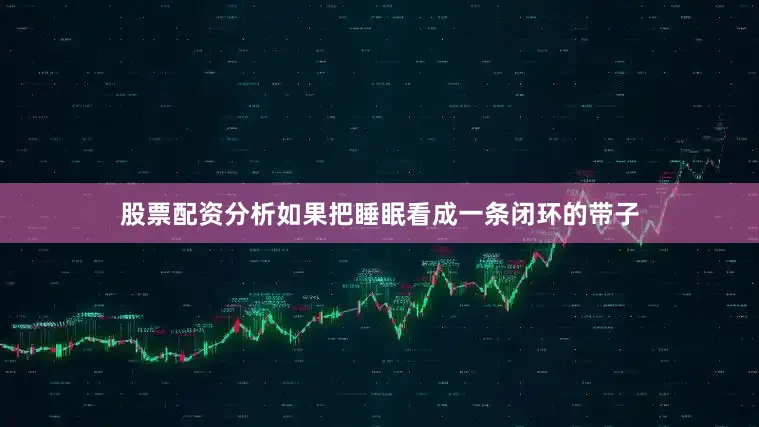 股票配资分析如果把睡眠看成一条闭环的带子