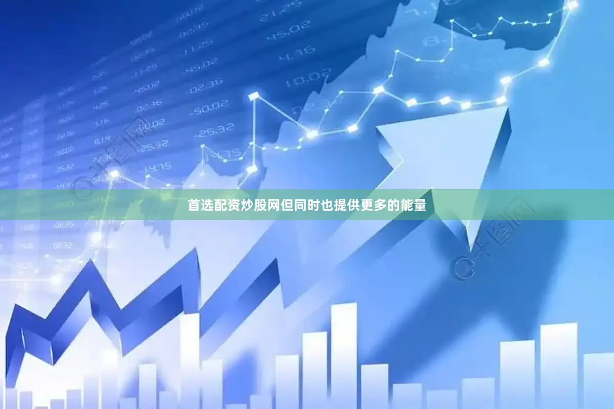 首选配资炒股网但同时也提供更多的能量