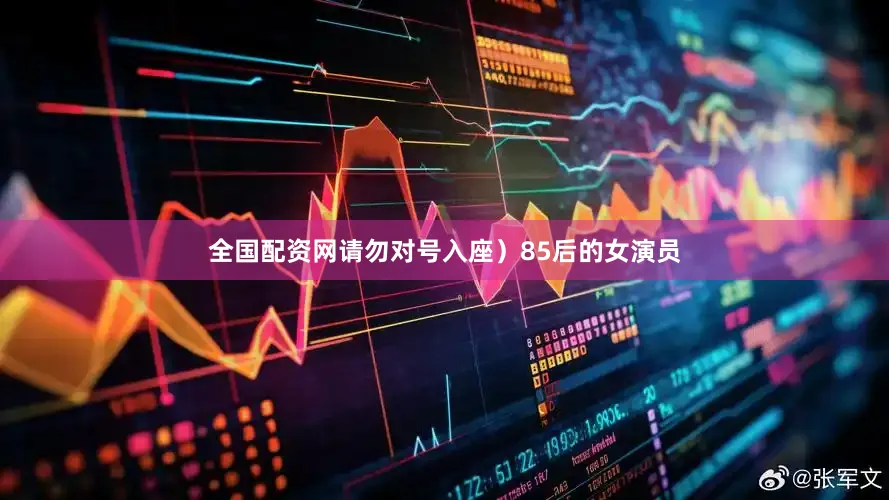 全国配资网请勿对号入座）85后的女演员
