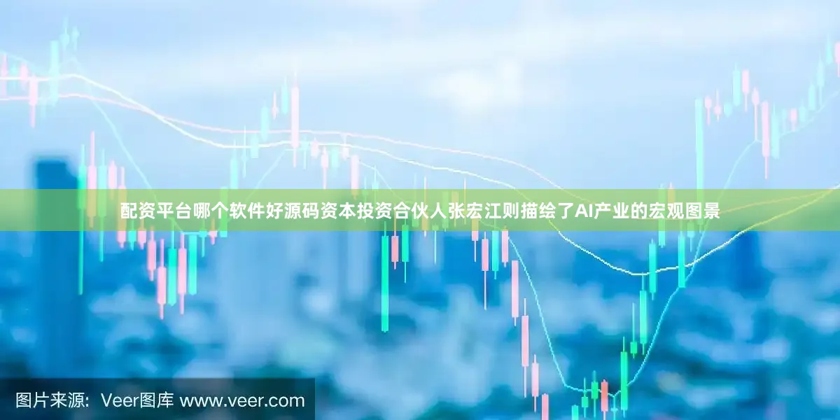 配资平台哪个软件好源码资本投资合伙人张宏江则描绘了AI产业的宏观图景