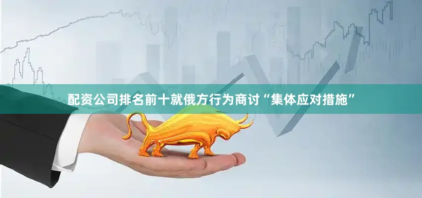配资公司排名前十就俄方行为商讨“集体应对措施”