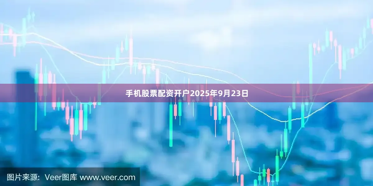 手机股票配资开户2025年9月23日