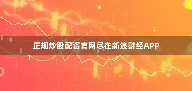 正规炒股配资官网尽在新浪财经APP