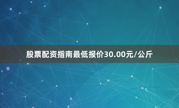 股票配资指南最低报价30.00元/公斤
