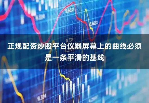 正规配资炒股平台仪器屏幕上的曲线必须是一条平滑的基线