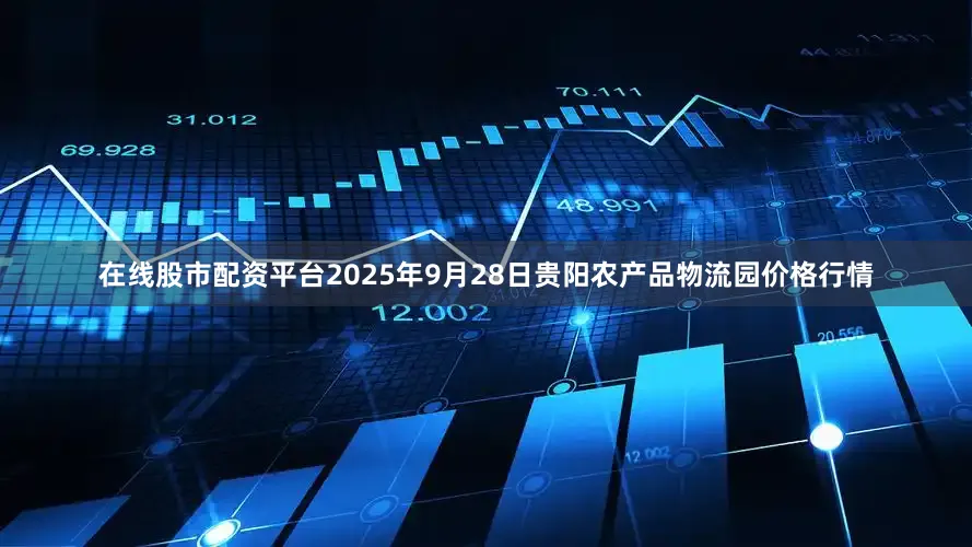 在线股市配资平台2025年9月28日贵阳农产品物流园价格行情