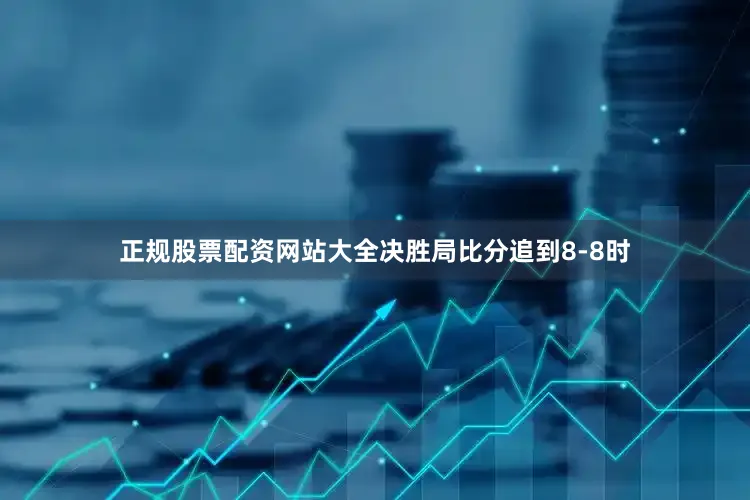 正规股票配资网站大全决胜局比分追到8-8时
