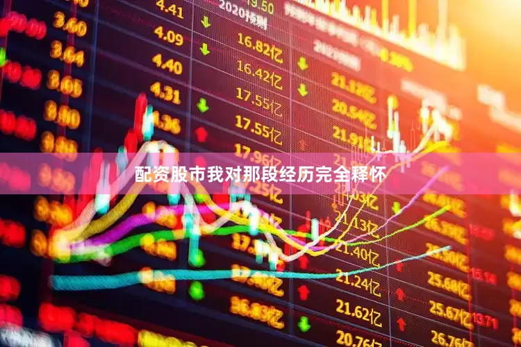 配资股市我对那段经历完全释怀