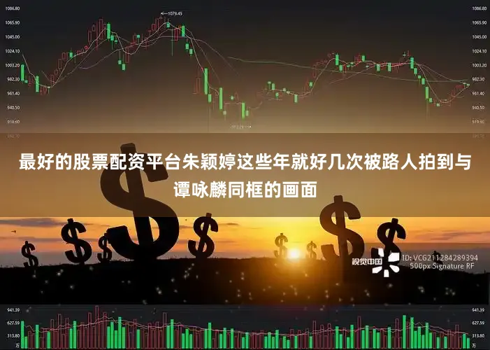 最好的股票配资平台朱颖婷这些年就好几次被路人拍到与谭咏麟同框的画面