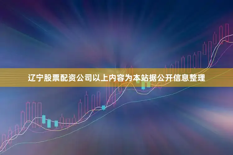 辽宁股票配资公司以上内容为本站据公开信息整理